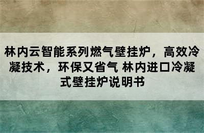 林内云智能系列燃气壁挂炉，高效冷凝技术，环保又省气 林内进口冷凝式壁挂炉说明书